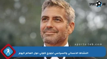 النشاط الإنساني والسياسي لجورج كلوني حول العالم اليوم